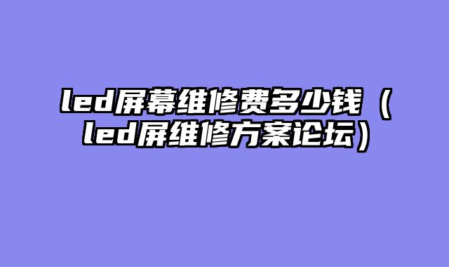 led屏幕维修费多少钱（led屏维修方案论坛）