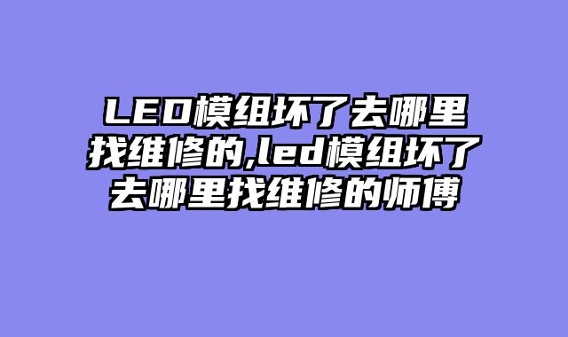 LED模组坏了去哪里找维修的,led模组坏了去哪里找维修的师傅