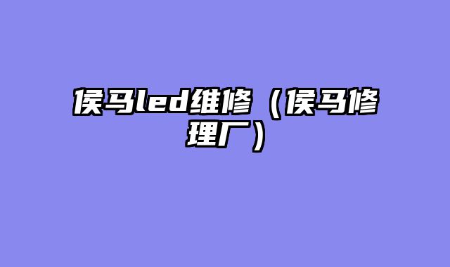 侯马led维修（侯马修理厂）