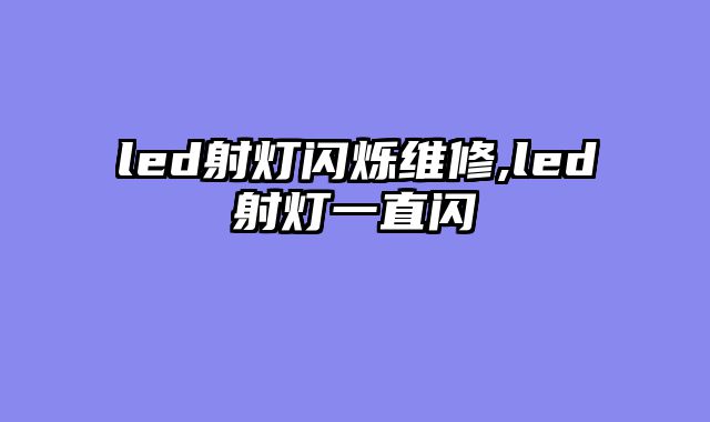led射灯闪烁维修,led射灯一直闪