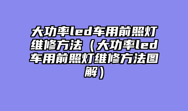 大功率led车用前照灯维修方法（大功率led车用前照灯维修方法图解）