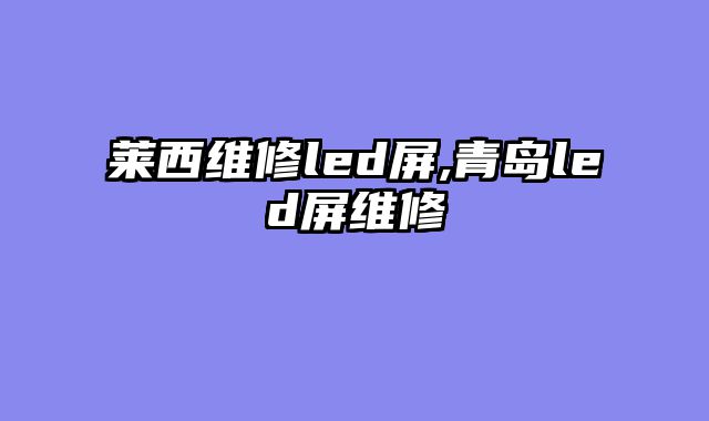 莱西维修led屏,青岛led屏维修