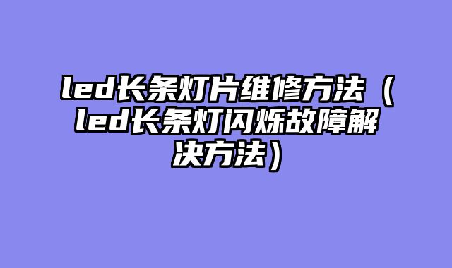 led长条灯片维修方法（led长条灯闪烁故障解决方法）