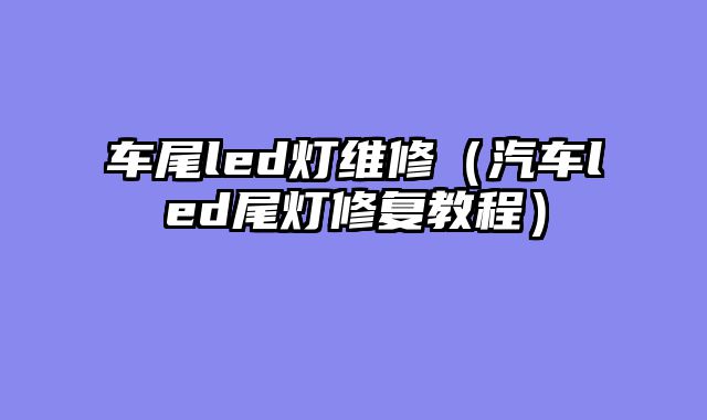 车尾led灯维修（汽车led尾灯修复教程）