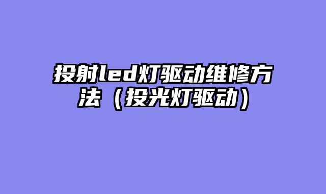 投射led灯驱动维修方法（投光灯驱动）