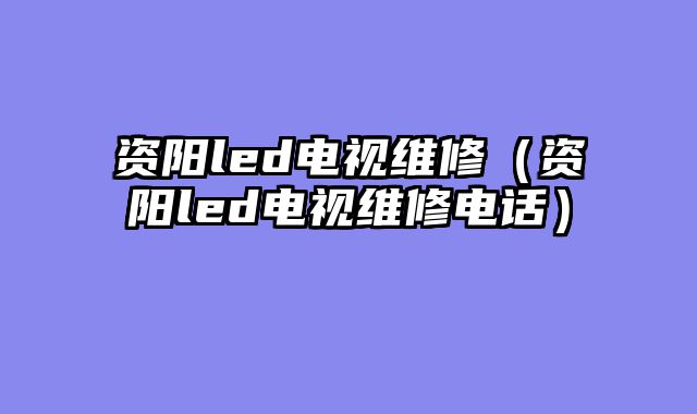 资阳led电视维修（资阳led电视维修电话）