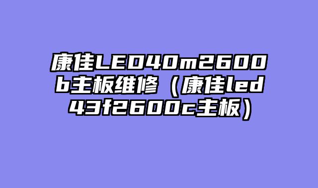 康佳LED40m2600b主板维修（康佳led43f2600c主板）