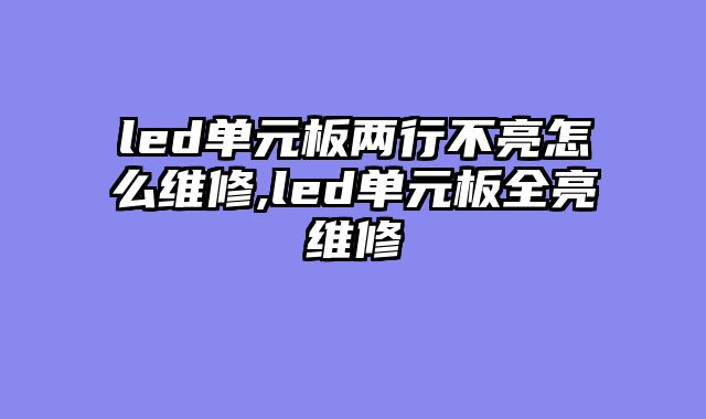 led单元板两行不亮怎么维修,led单元板全亮维修