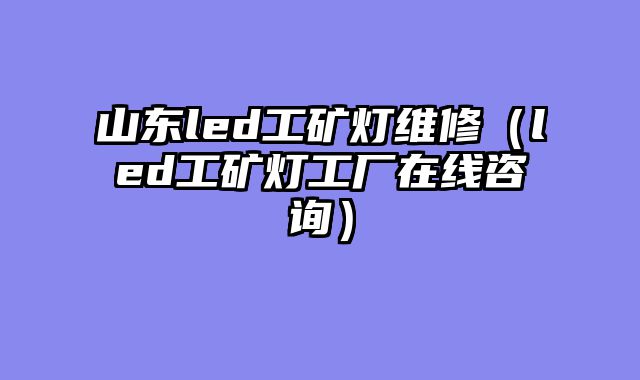 山东led工矿灯维修（led工矿灯工厂在线咨询）