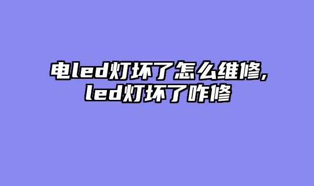 电led灯坏了怎么维修,led灯坏了咋修