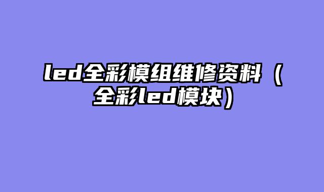 led全彩模组维修资料（全彩led模块）