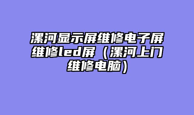 漯河显示屏维修电子屏维修led屏（漯河上门维修电脑）