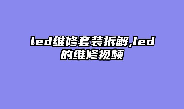 led维修套装拆解,led的维修视频
