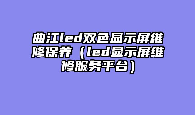 曲江led双色显示屏维修保养（led显示屏维修服务平台）