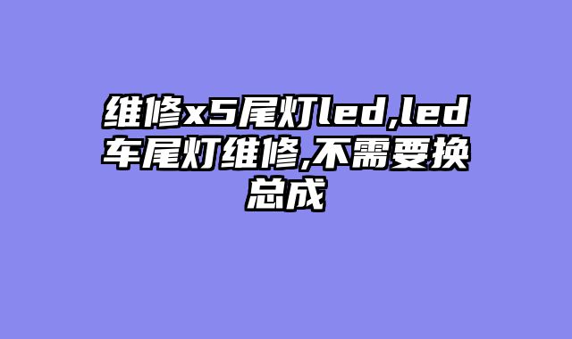 维修x5尾灯led,led车尾灯维修,不需要换总成