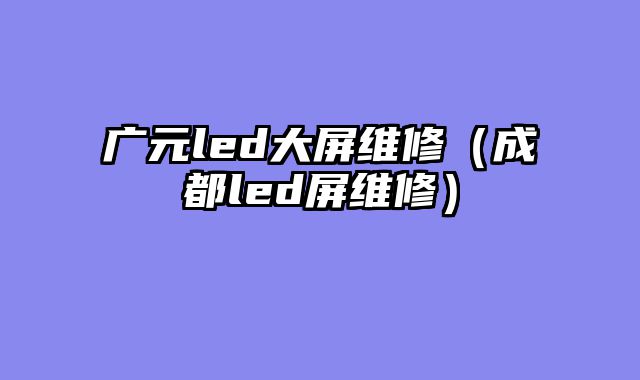 广元led大屏维修（成都led屏维修）