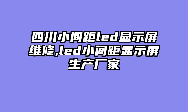 四川小间距led显示屏维修,led小间距显示屏生产厂家