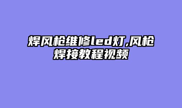焊风枪维修led灯,风枪焊接教程视频