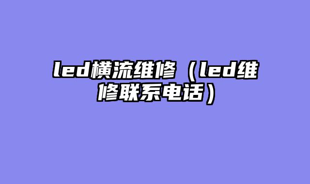 led横流维修（led维修联系电话）