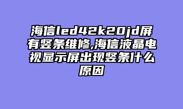 海信led42k20jd屏有竖条维修,海信液晶电视显示屏出现竖条什么原因