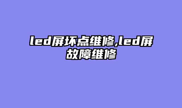 led屏坏点维修,led屏故障维修