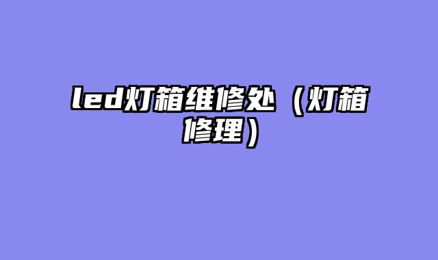 led灯箱维修处（灯箱修理）
