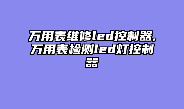 万用表维修led控制器,万用表检测led灯控制器