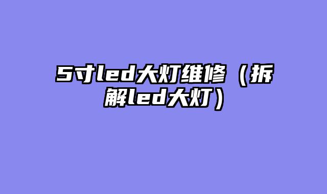 5寸led大灯维修（拆解led大灯）