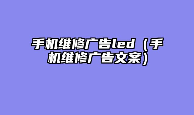 手机维修广告led（手机维修广告文案）