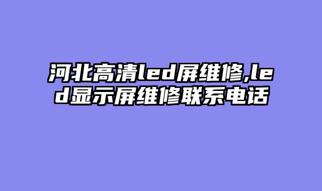 河北高清led屏维修,led显示屏维修联系电话