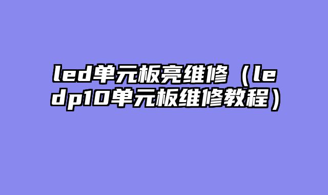 led单元板亮维修（ledp10单元板维修教程）