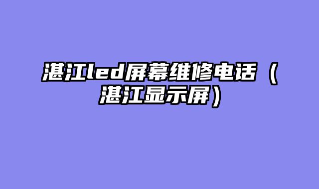 湛江led屏幕维修电话（湛江显示屏）