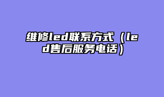 维修led联系方式（led售后服务电话）
