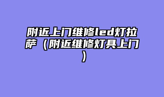 附近上门维修led灯拉萨（附近维修灯具上门）