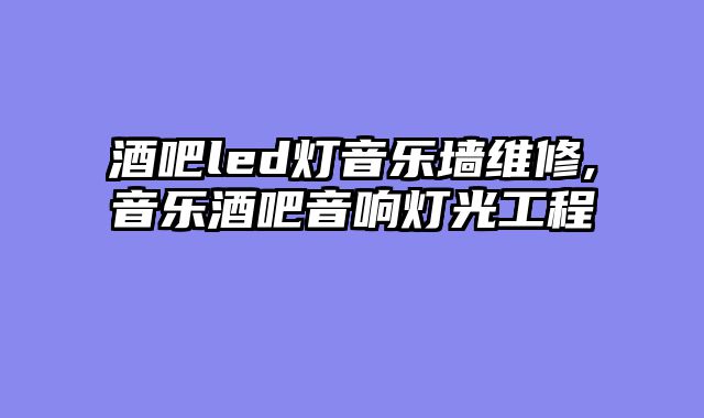 酒吧led灯音乐墙维修,音乐酒吧音响灯光工程