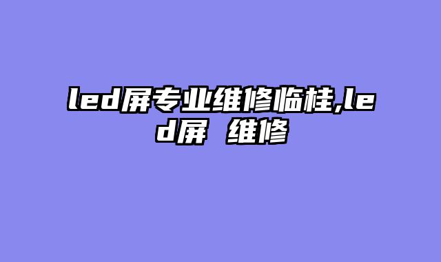 led屏专业维修临桂,led屏 维修