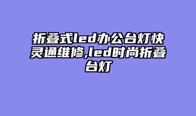 折叠式led办公台灯快灵通维修,led时尚折叠台灯