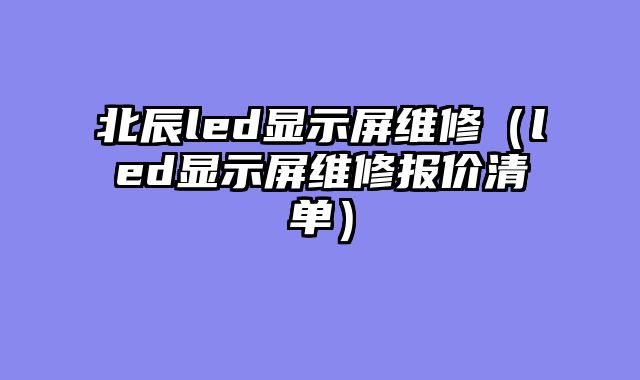 北辰led显示屏维修（led显示屏维修报价清单）