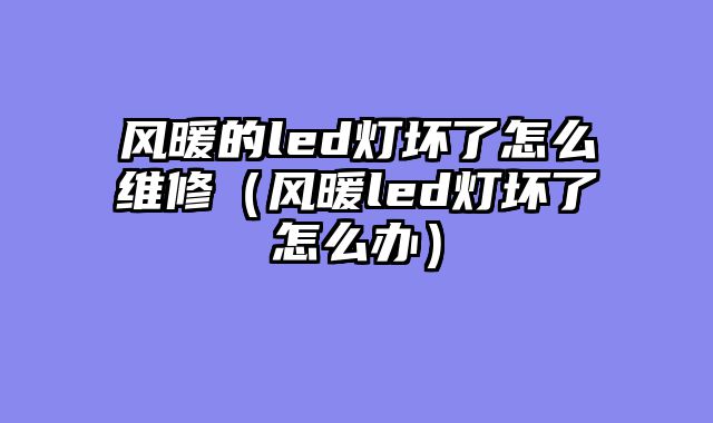 风暖的led灯坏了怎么维修（风暖led灯坏了怎么办）