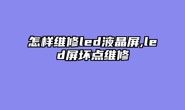 怎样维修led液晶屏,led屏坏点维修
