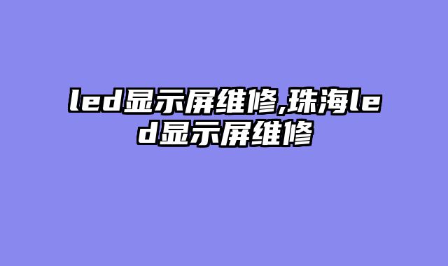 led显示屏维修,珠海led显示屏维修