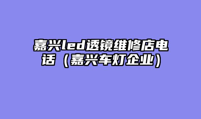 嘉兴led透镜维修店电话（嘉兴车灯企业）