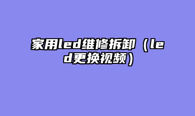 家用led维修拆卸（led更换视频）