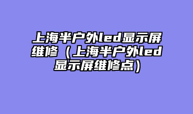 上海半户外led显示屏维修（上海半户外led显示屏维修点）