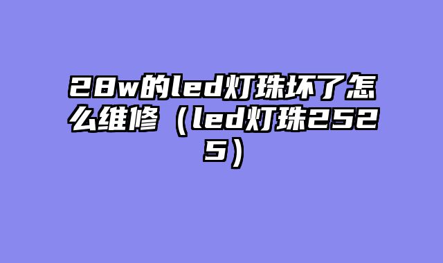 28w的led灯珠坏了怎么维修（led灯珠2525）