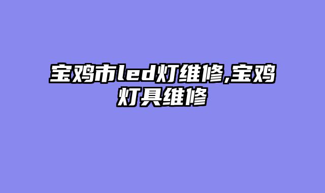 宝鸡市led灯维修,宝鸡灯具维修