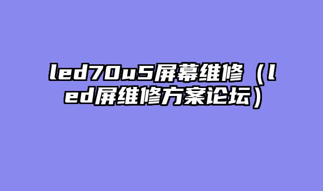 led70u5屏幕维修（led屏维修方案论坛）