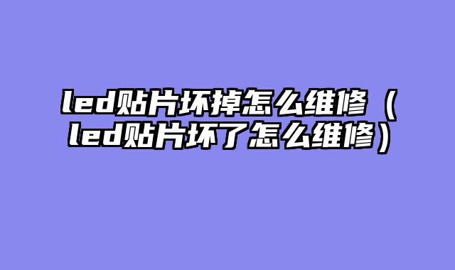 led贴片坏掉怎么维修（led贴片坏了怎么维修）