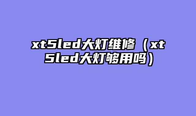 xt5led大灯维修（xt5led大灯够用吗）