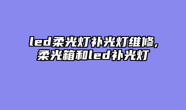 led柔光灯补光灯维修,柔光箱和led补光灯